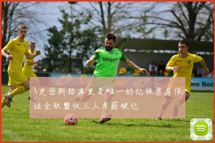 A史密斯称库里是唯一的亿级票房保证全联盟仅三人年薪破亿
