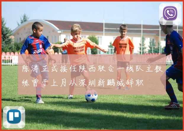 陈涛正式接任陕西联合一线队主教练曾于上月从深圳新鹏城辞职