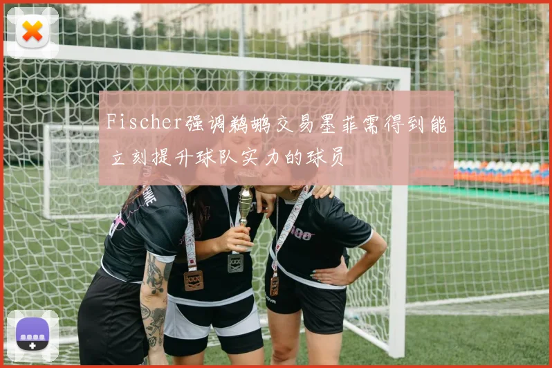 Fischer强调鹈鹕交易墨菲需得到能立刻提升球队实力的球员