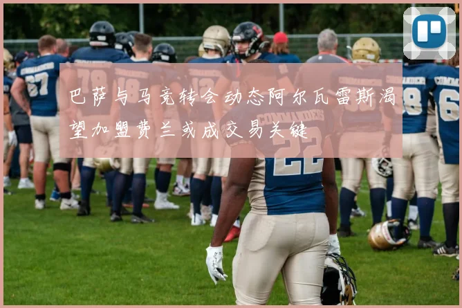 巴萨与马竞转会动态阿尔瓦雷斯渴望加盟费兰或成交易关键
