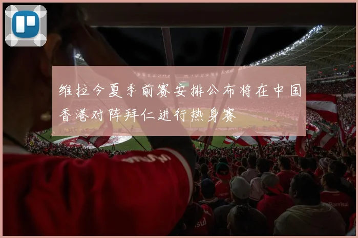 维拉今夏季前赛安排公布将在中国香港对阵拜仁进行热身赛