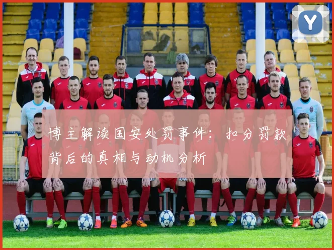 博主解读国安处罚事件：扣分罚款背后的真相与动机分析