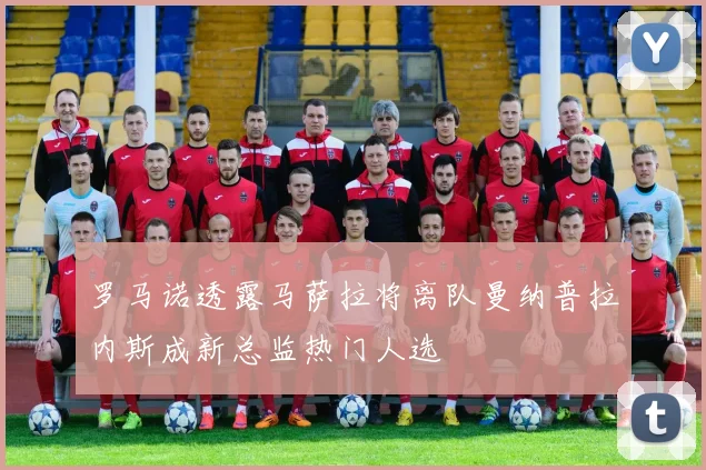 罗马诺透露马萨拉将离队曼纳普拉内斯成新总监热门人选