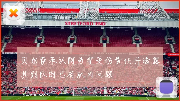 贝尔萨承认阿劳霍受伤责任并透露其到队时已有肌肉问题