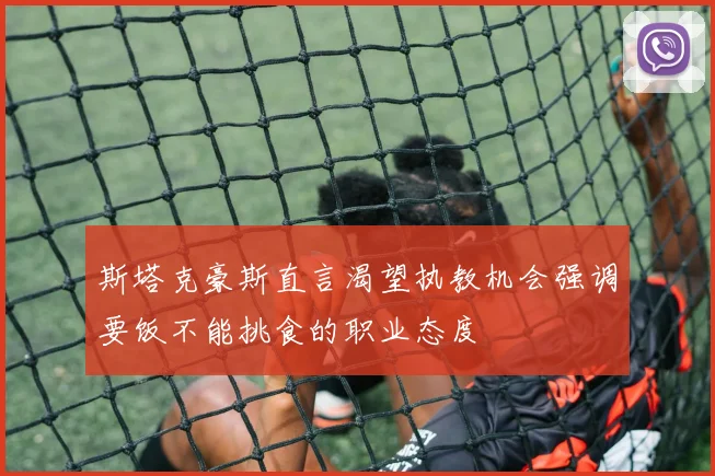 斯塔克豪斯直言渴望执教机会强调要饭不能挑食的职业态度