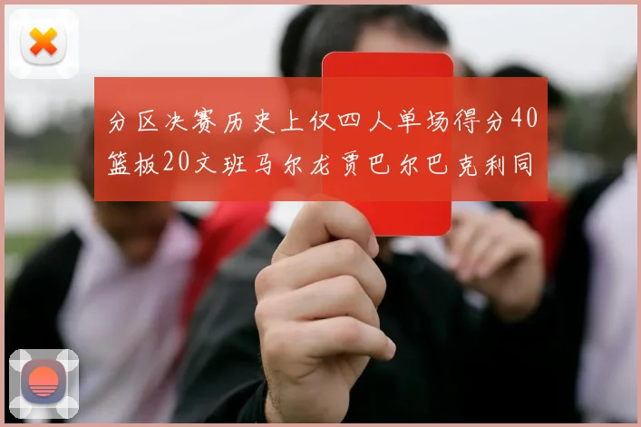 分区决赛历史上仅四人单场得分40篮板20文班马尔龙贾巴尔巴克利同台竞技