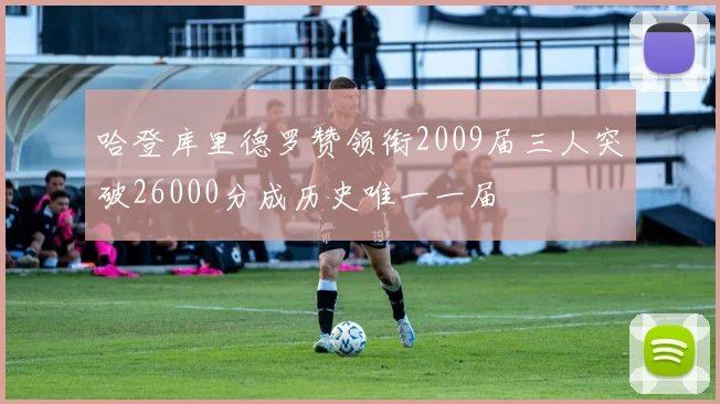 哈登库里德罗赞领衔2009届三人突破26000分成历史唯一一届