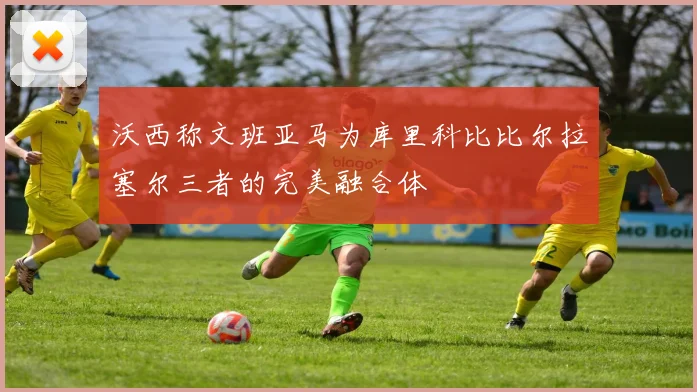 沃西称文班亚马为库里科比比尔拉塞尔三者的完美融合体