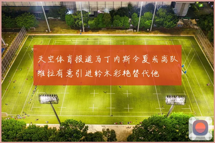 天空体育报道马丁内斯今夏或离队维拉有意引进铃木彩艳替代他