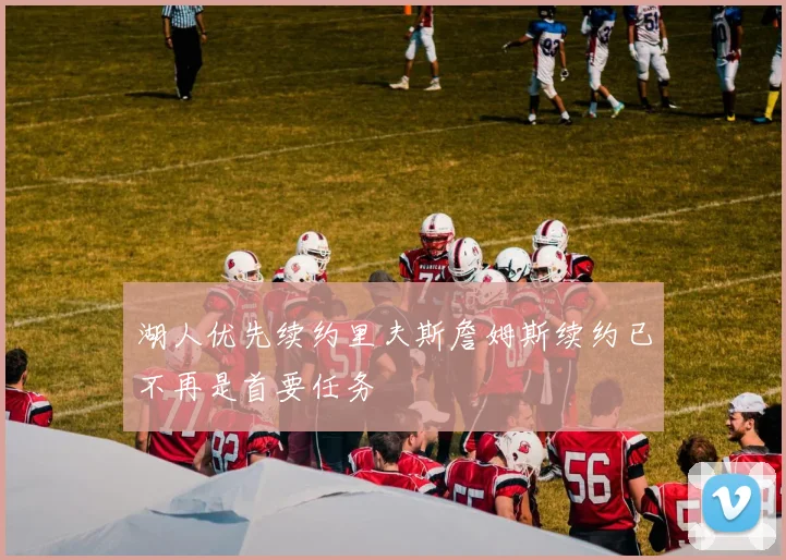 湖人优先续约里夫斯詹姆斯续约已不再是首要任务