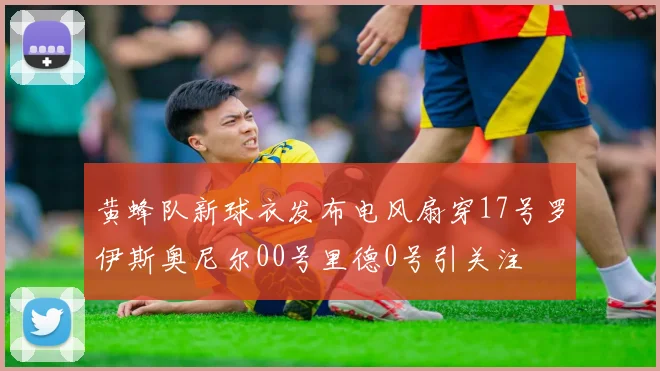 黄蜂队新球衣发布电风扇穿17号罗伊斯奥尼尔00号里德0号引关注