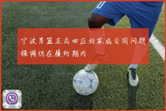宁波男篮正式回应刘家成合同问题强调仍在履约期内