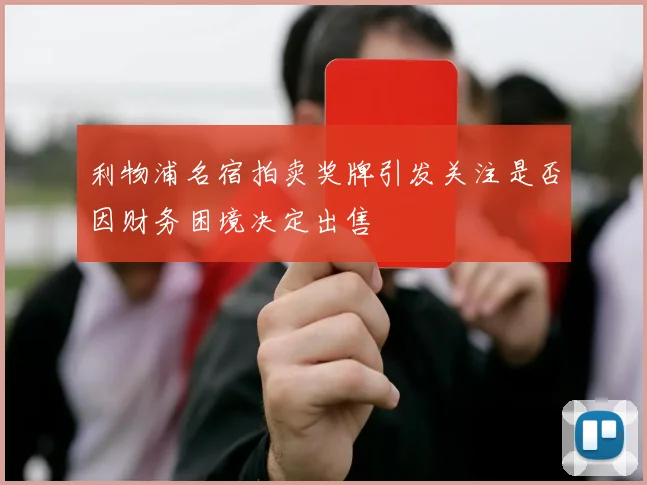 利物浦名宿拍卖奖牌引发关注是否因财务困境决定出售