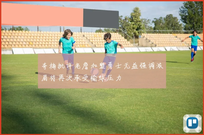 夸梅批评老詹加盟勇士无益强调浓眉将再次承受输球压力